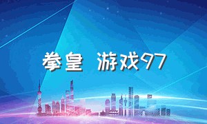 拳皇 游戏97（拳皇97官方版游戏）