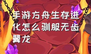 手游方舟生存进化怎么驯服无齿翼龙（手游方舟生存进化）