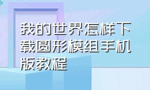 我的世界怎样下载圆形模组手机版教程（我的世界怎么弄模组教程手机版）