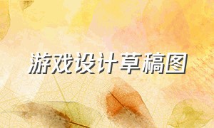 游戏设计草稿图（游戏设计流程草图）