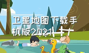 卫星地图下载手机版2021（卫星地图下载免费手机版）