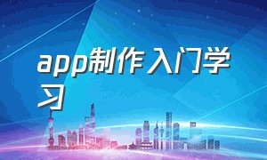 app制作入门学习（app制作入门教程）