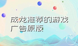 成龙推荐的游戏广告原版