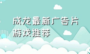 成龙最新广告片游戏推荐