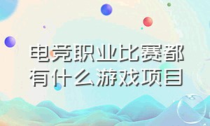 电竞职业比赛都有什么游戏项目