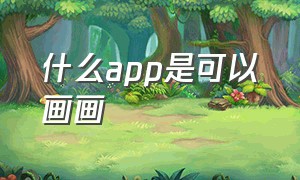 什么app是可以画画（有哪些app是可以画画的）