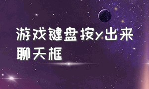 游戏键盘按y出来聊天框（游戏中聊天打字界面怎么是单独的）