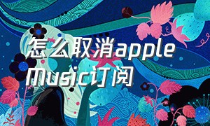 怎么取消apple Music订阅（订阅的applemusic怎么取消掉）