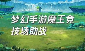 梦幻手游魔王竞技场助战（梦幻手游魔王竞技场助战最强搭配）