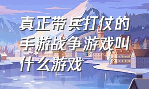 真正带兵打仗的手游战争游戏叫什么游戏