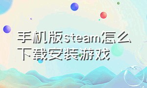 手机版steam怎么下载安装游戏
