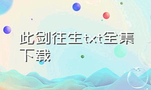 此剑往生txt全集下载（此剑直之无前）