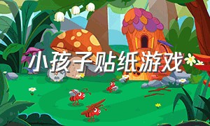 小孩子贴纸游戏（小孩子可以玩的贴纸游戏怎么做）