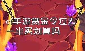 cf手游赏金令过去一半买划算吗