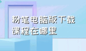 粉笔电脑版下载课程在哪里