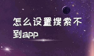 怎么设置搜索不到app（怎么设置搜索不到qq号）