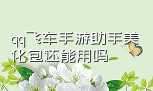 qq飞车手游助手美化包还能用吗（qq飞车手游美化包下载教程免费）