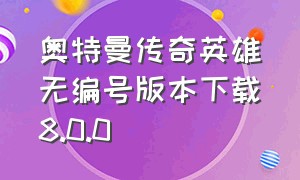 奥特曼传奇英雄无编号版本下载8.0.0（奥特曼传奇英雄满级账号）