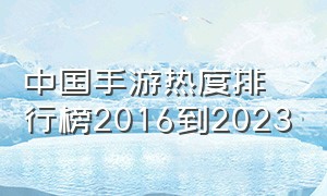 中国手游热度排行榜2016到2023