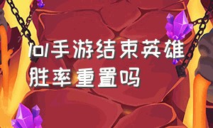 lol手游结束英雄胜率重置吗（lol手游为什么发不了英雄胜率）