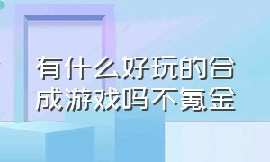 有什么好玩的合成游戏吗不氪金