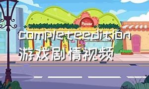 completeedition游戏剧情视频（complete edition怎么打中文补丁）