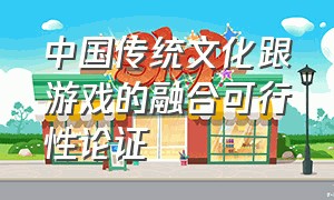 中国传统文化跟游戏的融合可行性论证（游戏中的中国传统文化元素）
