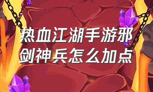 热血江湖手游邪剑神兵怎么加点