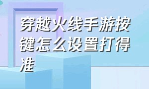 穿越火线手游按键怎么设置打得准