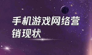 手机游戏网络营销现状