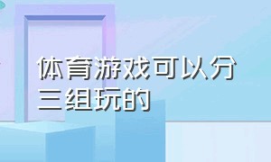 体育游戏可以分三组玩的