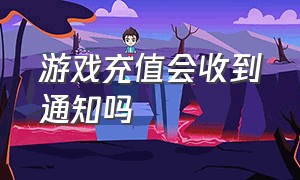 游戏充值会收到通知吗（游戏充值为啥别人能收到消息）