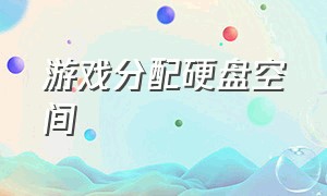 游戏分配硬盘空间（游戏需要的硬盘空间大于硬盘空间）