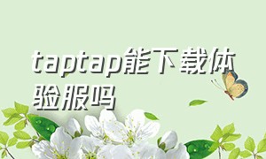 taptap能下载体验服吗