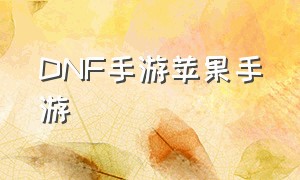 DNF手游苹果手游（DNF手游苹果提前下载）