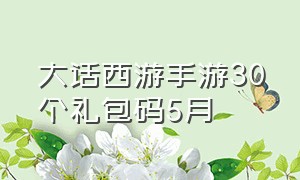 大话西游手游30个礼包码5月（大话西游手游30个礼包码）