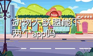 动物大联盟能下两个app吗（动物大联盟app苹果怎么不能安装）