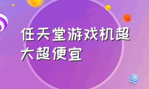 任天堂游戏机超大超便宜（便宜的任天堂游戏机100以下）