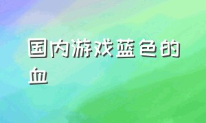 国内游戏蓝色的血（国内游戏血为什么是绿色的）