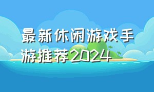 最新休闲游戏手游推荐2024