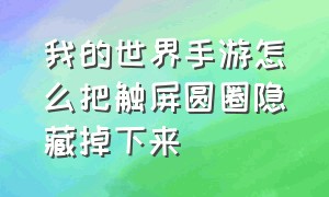 我的世界手游怎么把触屏圆圈隐藏掉下来（我的世界手游怎样调整圆圈按键）