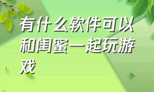 有什么软件可以和闺蜜一起玩游戏