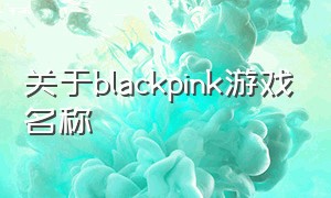 关于blackpink游戏名称（black pink的游戏都有哪些）