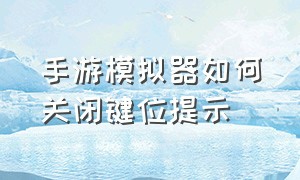 手游模拟器如何关闭键位提示（手游模拟器怎么才能把按键弄消失）