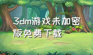 3dm游戏未加密版免费下载（3DM下载的游戏 不是安装包）