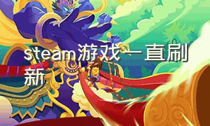 steam游戏一直刷新（steam游戏无缘无故消失）