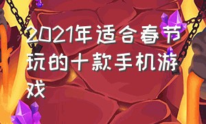 2021年适合春节玩的十款手机游戏