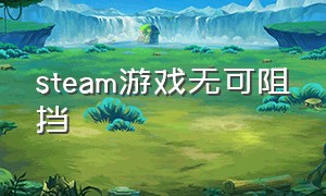 steam游戏无可阻挡（steam游戏赢不了谁都别想赢的）