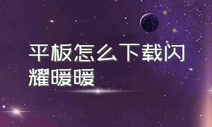 平板怎么下载闪耀暖暖（闪耀暖暖可以在平板电脑上下载吗）