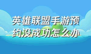 英雄联盟手游预约没成功怎么办